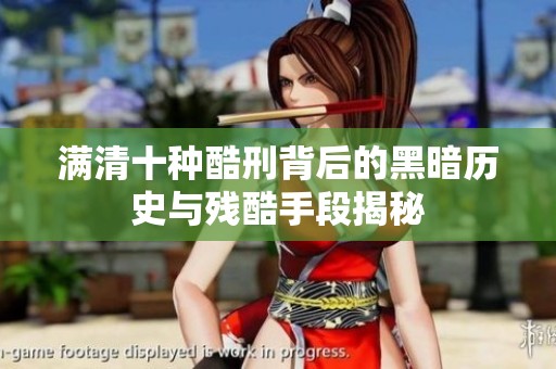 满清十种酷刑背后的黑暗历史与残酷手段揭秘