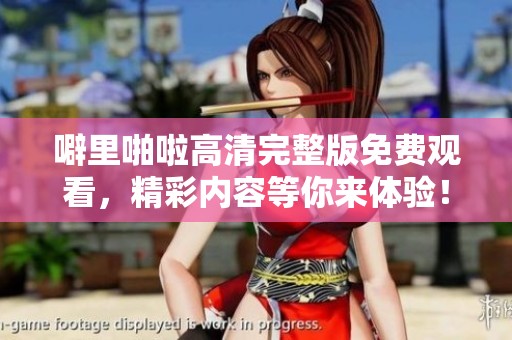 噼里啪啦高清完整版免费观看，精彩内容等你来体验！