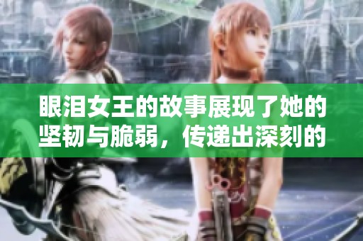 眼泪女王的故事展现了她的坚韧与脆弱，传递出深刻的情感体验
