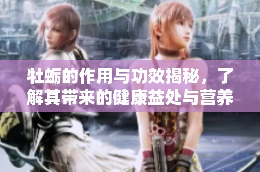 牡蛎的作用与功效揭秘，了解其带来的健康益处与营养价值