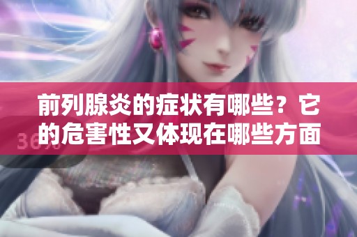 前列腺炎的症状有哪些？它的危害性又体现在哪些方面呢？