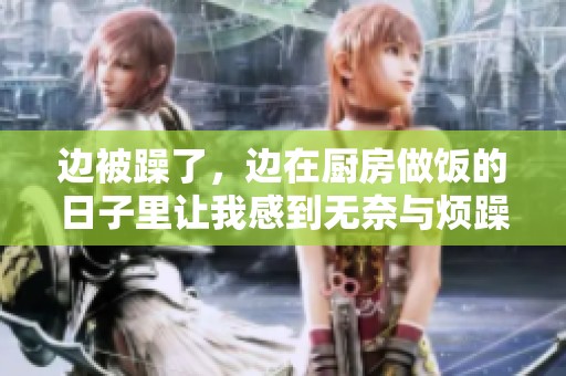 边被躁了，边在厨房做饭的日子里让我感到无奈与烦躁