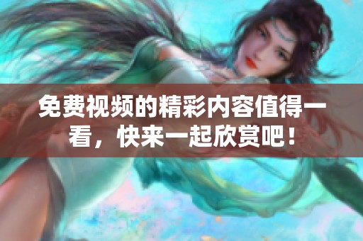 免费视频的精彩内容值得一看，快来一起欣赏吧！