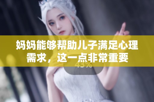 妈妈能够帮助儿子满足心理需求，这一点非常重要