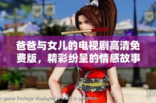 爸爸与女儿的电视剧高清免费版，精彩纷呈的情感故事等你来观看