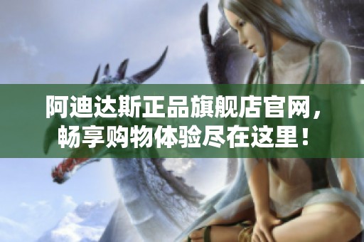 阿迪达斯正品旗舰店官网，畅享购物体验尽在这里！