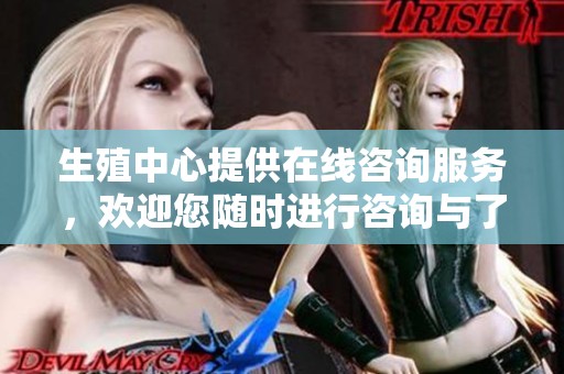 生殖中心提供在线咨询服务，欢迎您随时进行咨询与了解。