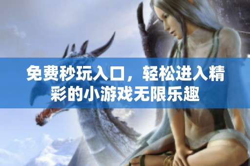 免费秒玩入口，轻松进入精彩的小游戏无限乐趣