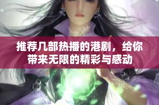 推荐几部热播的港剧，给你带来无限的精彩与感动