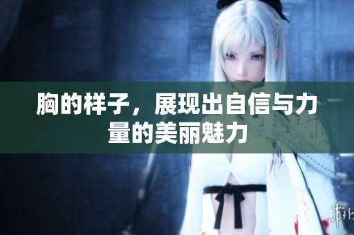 胸的样子，展现出自信与力量的美丽魅力