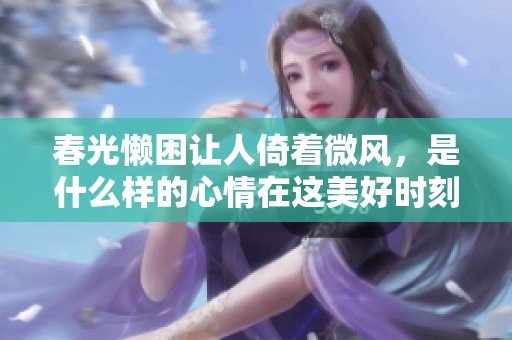 春光懒困让人倚着微风，是什么样的心情在这美好时刻呢