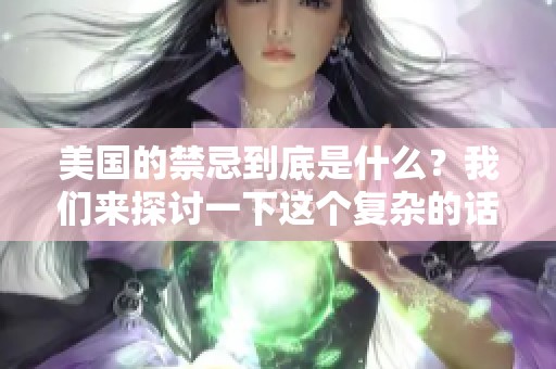 美国的禁忌到底是什么？我们来探讨一下这个复杂的话题。