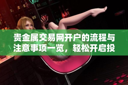 贵金属交易网开户的流程与注意事项一览，轻松开启投资之旅