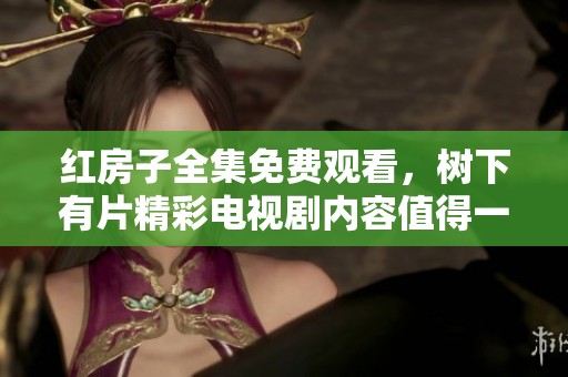 红房子全集免费观看，树下有片精彩电视剧内容值得一看