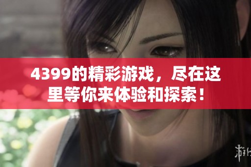 4399的精彩游戏，尽在这里等你来体验和探索！