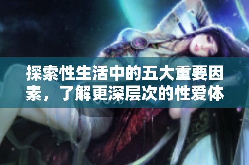 探索性生活中的五大重要因素，了解更深层次的性爱体验
