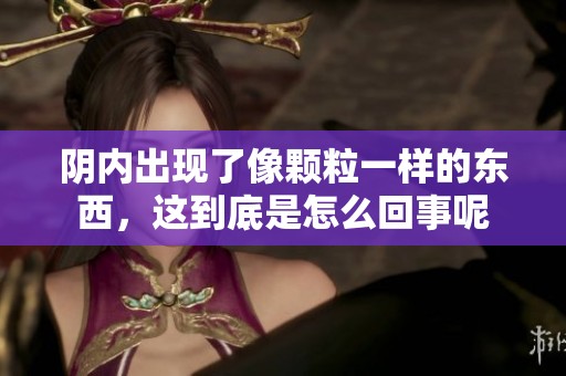 阴内出现了像颗粒一样的东西，这到底是怎么回事呢