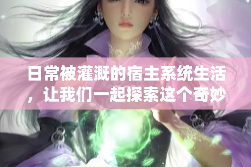 日常被灌溉的宿主系统生活，让我们一起探索这个奇妙的故事