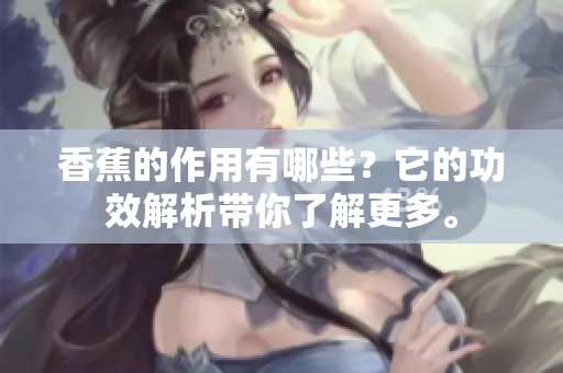 香蕉的作用有哪些？它的功效解析带你了解更多。
