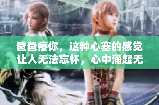 爸爸疼你，这种心塞的感觉让人无法忘怀，心中涌起无限感慨