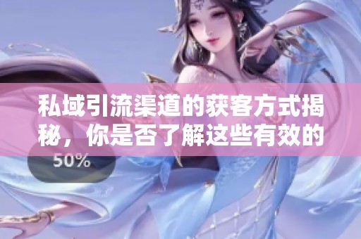 私域引流渠道的获客方式揭秘，你是否了解这些有效的方法呢