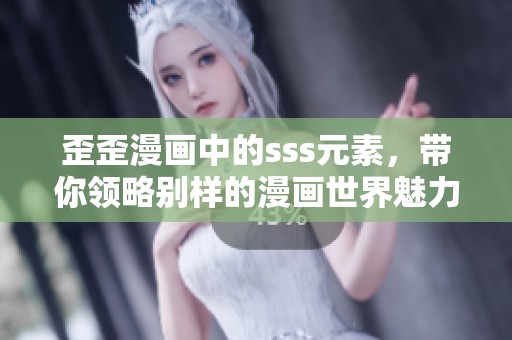 歪歪漫画中的sss元素，带你领略别样的漫画世界魅力
