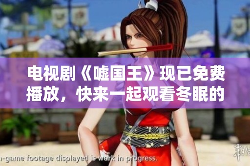 电视剧《嘘国王》现已免费播放，快来一起观看冬眠的精彩内容吧！