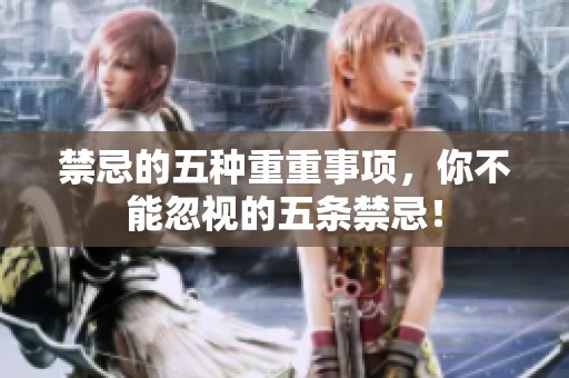 禁忌的五种重重事项，你不能忽视的五条禁忌！