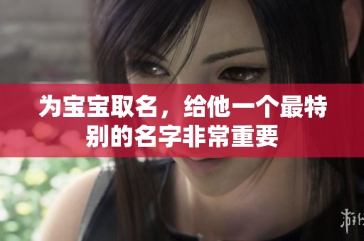 为宝宝取名，给他一个最特别的名字非常重要