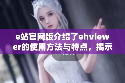 e站官网版介绍了ehviewer的使用方法与特点，揭示其传递内容的独特魅力