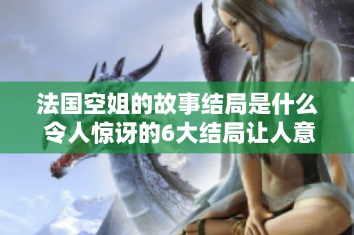 法国空姐的故事结局是什么 令人惊讶的6大结局让人意想不到
