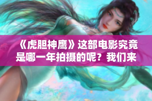 《虎胆神鹰》这部电影究竟是哪一年拍摄的呢？我们来看一下它的拍摄年份。