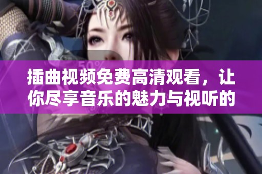 插曲视频免费高清观看，让你尽享音乐的魅力与视听的盛宴