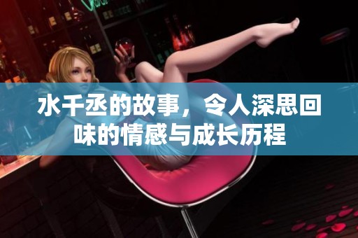 水千丞的故事，令人深思回味的情感与成长历程
