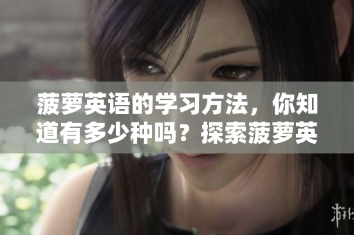 菠萝英语的学习方法，你知道有多少种吗？探索菠萝英语的魅力与乐趣