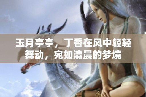 玉月亭亭，**在风中轻轻舞动，宛如清晨的梦境