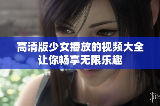 高清版少女播放的视频大全让你畅享无限乐趣