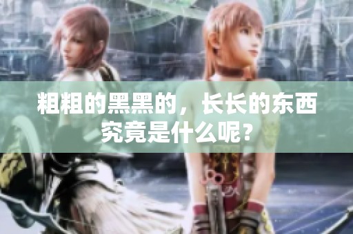 粗粗的黑黑的，长长的东西究竟是什么呢？