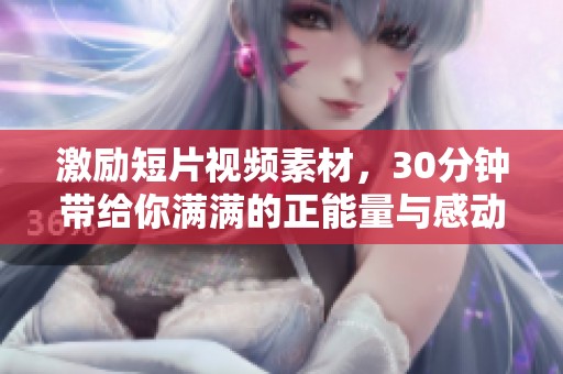 激励短片视频素材，30分钟带给你满满的正能量与感动力