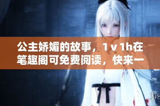 公主娇媚的故事，1ⅴ1h在笔趣阁可免费阅读，快来一起探寻吧