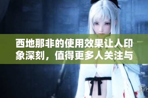 西地那非的使用效果让人印象深刻，值得更多人关注与了解