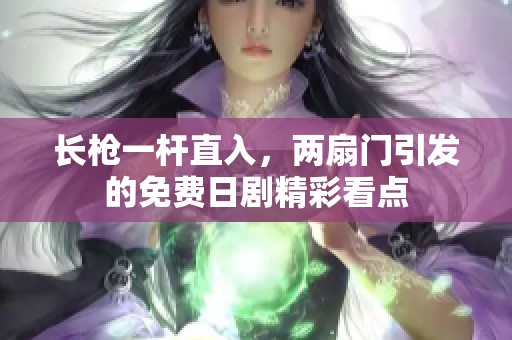 长枪一杆直入，两扇门引发的免费日剧精彩看点