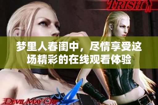 梦里人春闺中，尽情享受这场精彩的在线观看体验