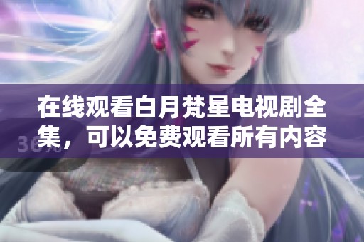 在线观看白月梵星电视剧全集，可以免费观看所有内容啦！