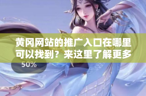 黄冈网站的推广入口在哪里可以找到？来这里了解更多信息吧！