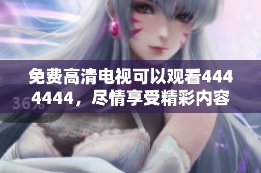 免费高清电视可以观看4444444，尽情享受精彩内容的无限乐趣
