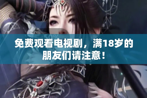 免费观看电视剧，满18岁的朋友们请注意！