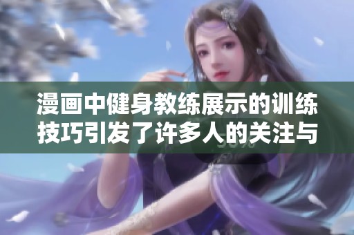 漫画中健身教练展示的训练技巧引发了许多人的关注与讨论