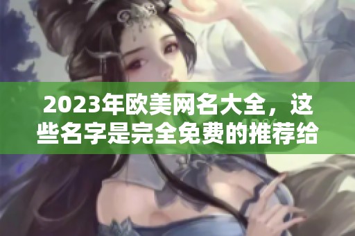 2023年欧美网名大全，这些名字是完全免费的推荐给你