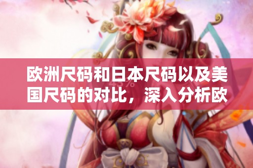 欧洲尺码和日本尺码以及美国尺码的对比，深入分析欧洲LV尺码的特点
